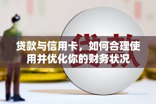 科尔沁左翼后旗贷款与信用卡，如何合理使用并优化你的财务状况