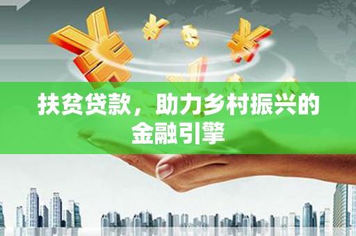 科尔沁左翼后旗扶贫贷款，助力乡村振兴的金融引擎