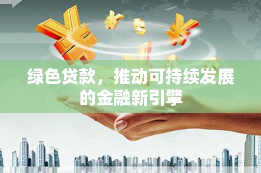科尔沁左翼后旗绿色贷款，推动可持续发展的金融新引擎