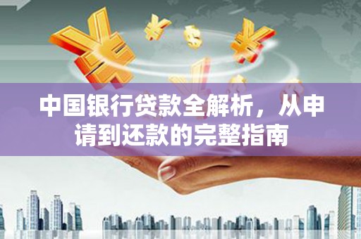 科尔沁左翼后旗中国银行贷款全解析，从申请到还款的完整指南