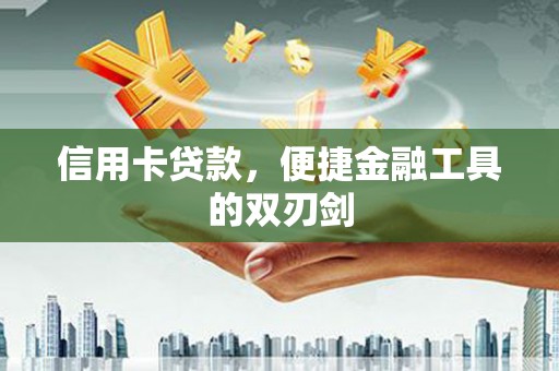 科尔沁左翼后旗信用卡贷款，便捷金融工具的双刃剑