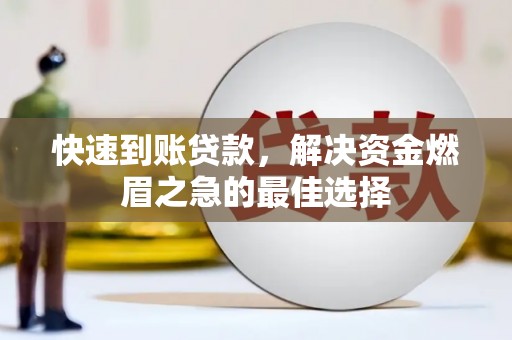 科尔沁左翼后旗快速到账贷款，解决资金燃眉之急的最佳选择