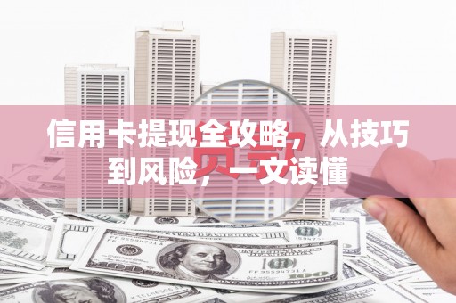 科尔沁左翼后旗信用卡提现全攻略，从技巧到风险，一文读懂