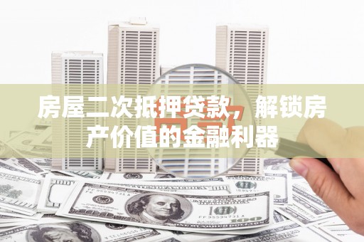 科尔沁左翼后旗房屋二次抵押贷款，解锁房产价值的金融利器