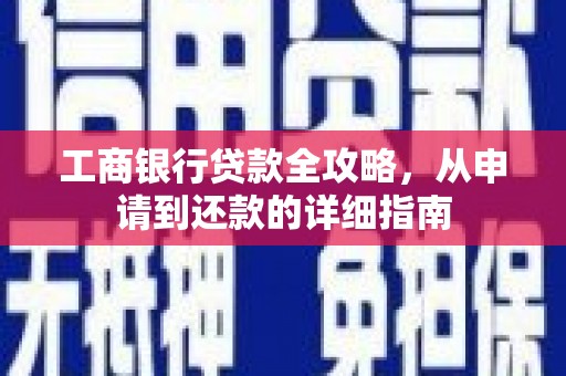 科尔沁左翼后旗工商银行贷款全攻略，从申请到还款的详细指南