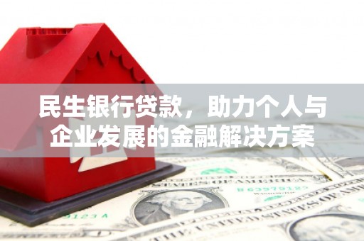 科尔沁左翼后旗民生银行贷款，助力个人与企业发展的金融解决方案