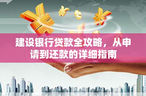 科尔沁左翼后旗建设银行贷款全攻略，从申请到还款的详细指南