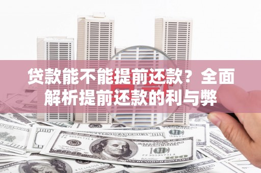 科尔沁左翼后旗贷款能不能提前还款？全面解析提前还款的利与弊