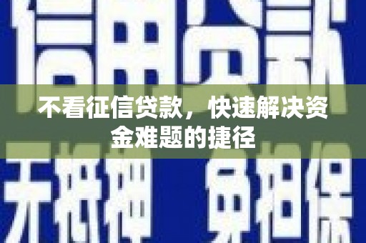 科尔沁左翼后旗不看征信贷款，快速解决资金难题的捷径