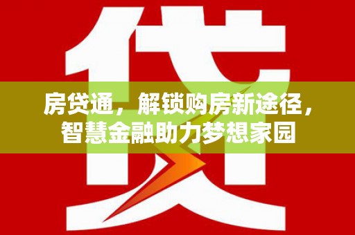 科尔沁左翼后旗房贷通，解锁购房新途径，智慧金融助力梦想家园