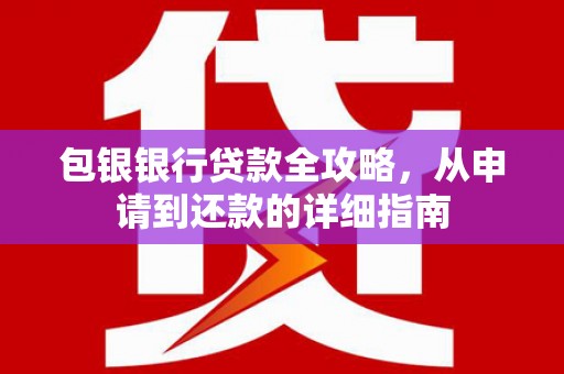 科尔沁左翼后旗包银银行贷款全攻略，从申请到还款的详细指南