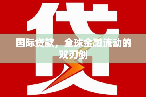 科尔沁左翼后旗国际贷款，全球金融流动的双刃剑