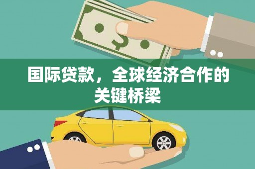 科尔沁左翼后旗国际贷款，全球经济合作的关键桥梁