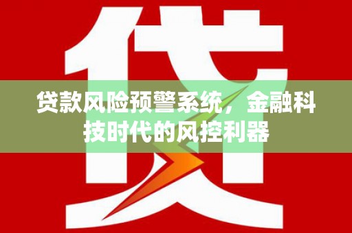 科尔沁左翼后旗贷款风险预警系统，金融科技时代的风控利器