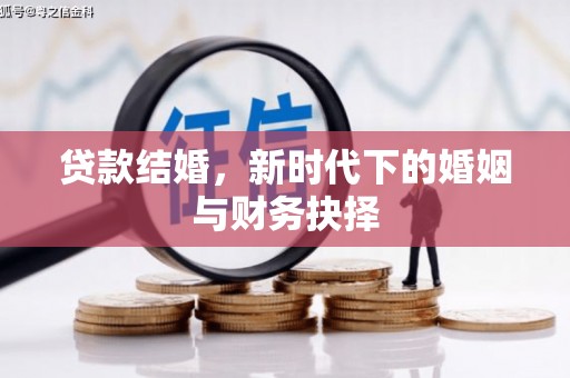 科尔沁左翼后旗贷款结婚，新时代下的婚姻与财务抉择