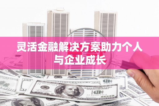 科尔沁左翼后旗灵活金融解决方案助力个人与企业成长
