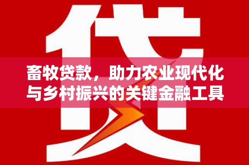 科尔沁左翼后旗畜牧贷款，助力农业现代化与乡村振兴的关键金融工具