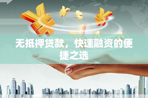 科尔沁左翼后旗无抵押贷款，快速融资的便捷之选