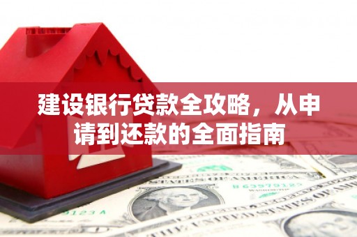 科尔沁左翼后旗建设银行贷款全攻略，从申请到还款的全面指南