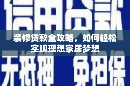 科尔沁左翼后旗装修贷款全攻略，如何轻松实现理想家居梦想