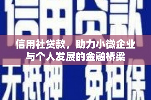 科尔沁左翼后旗信用社贷款，助力小微企业与个人发展的金融桥梁