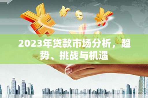 科尔沁左翼后旗2023年贷款市场分析，趋势、挑战与机遇