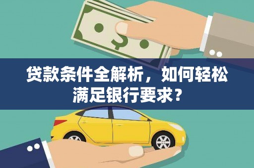 科尔沁左翼后旗贷款条件全解析，如何轻松满足银行要求？