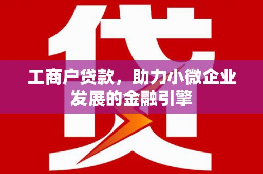 科尔沁左翼后旗工商户贷款，助力小微企业发展的金融引擎