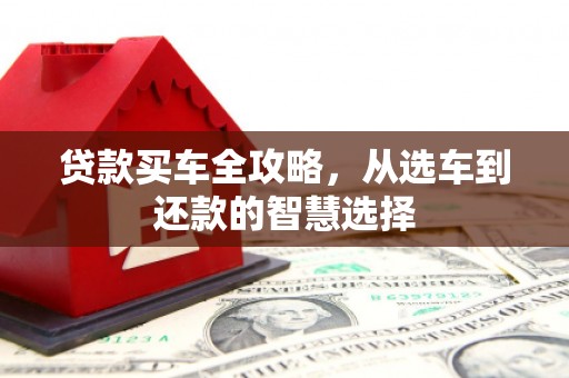 科尔沁左翼后旗贷款买车全攻略，从选车到还款的智慧选择