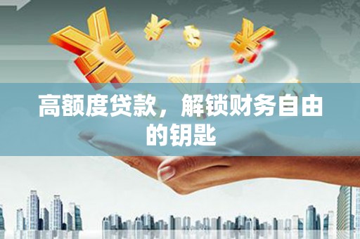 科尔沁左翼后旗高额度贷款，解锁财务自由的钥匙