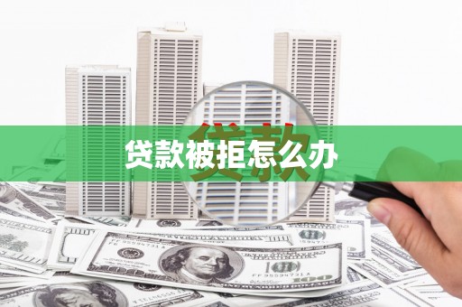 科尔沁左翼后旗贷款被拒怎么办