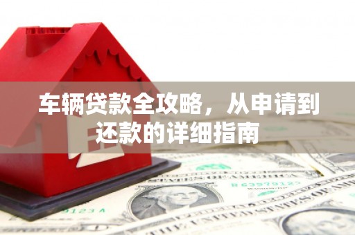 科尔沁左翼后旗车辆贷款全攻略,从申请到还款的详细指南 科尔沁左翼后旗车辆贷款全攻略,从申请到还款的详细指南