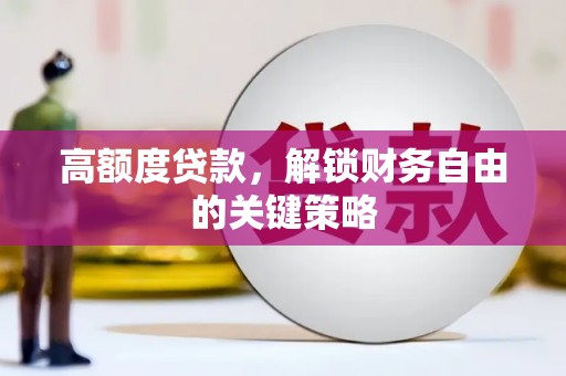 科尔沁左翼后旗高额度贷款，解锁财务自由的关键策略