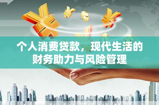 科尔沁左翼后旗个人消费贷款,现代生活的财务助力与风险管理 科尔沁左翼后旗个人消费贷款,现代生活的财务助力与风险管理
