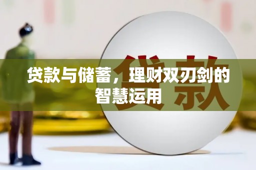 科尔沁左翼后旗贷款与储蓄，理财双刃剑的智慧运用