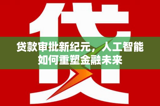 科尔沁左翼后旗贷款审批新纪元，人工智能如何重塑金融未来