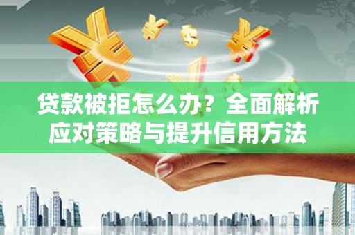 科尔沁左翼后旗贷款被拒怎么办？全面解析应对策略与提升信用方法