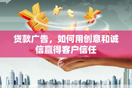 科尔沁左翼后旗贷款广告，如何用创意和诚信赢得客户信任