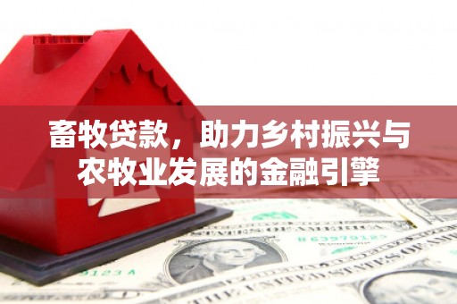 科尔沁左翼后旗畜牧贷款，助力乡村振兴与农牧业发展的金融引擎