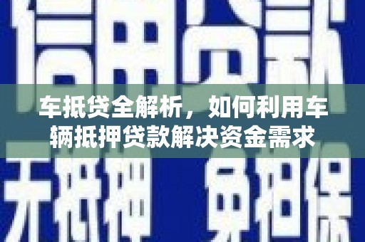 科尔沁左翼后旗车抵贷全解析，如何利用车辆抵押贷款解决资金需求