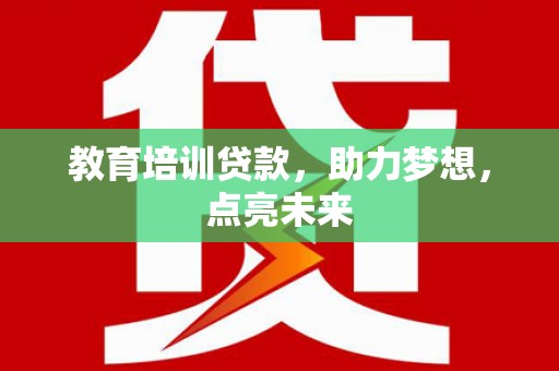 科尔沁左翼后旗教育培训贷款，助力梦想，点亮未来