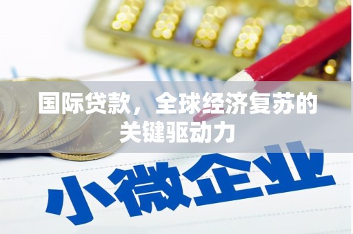 科尔沁左翼后旗国际贷款，全球经济复苏的关键驱动力