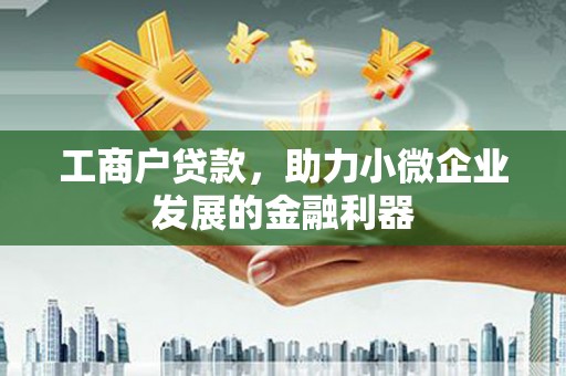 科尔沁左翼后旗工商户贷款，助力小微企业发展的金融利器