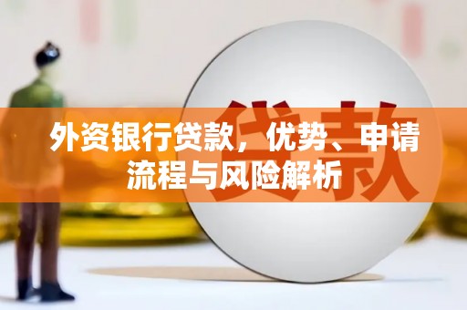科尔沁左翼后旗外资银行贷款，优势、申请流程与风险解析