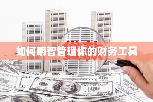 科尔沁左翼后旗如何明智管理你的财务工具