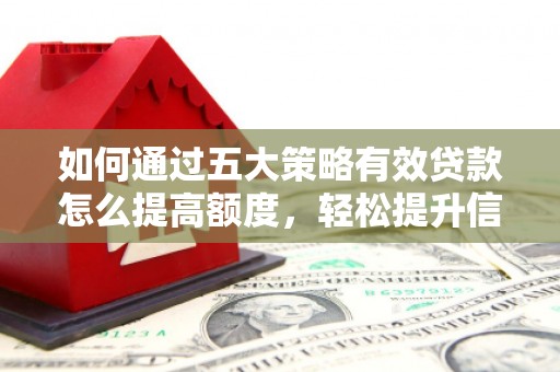 科尔沁左翼后旗如何通过五大策略有效贷款怎么提高额度，轻松提升信用价值