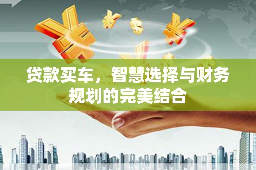 科尔沁左翼后旗贷款买车，智慧选择与财务规划的完美结合
