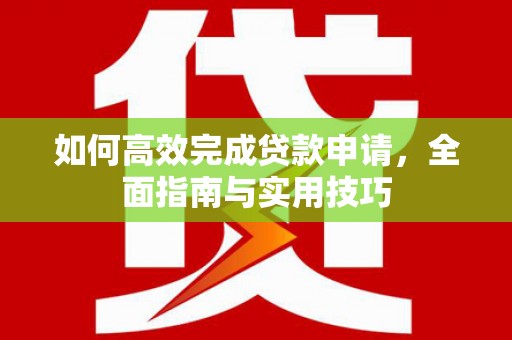 科尔沁左翼后旗如何高效完成贷款申请，全面指南与实用技巧