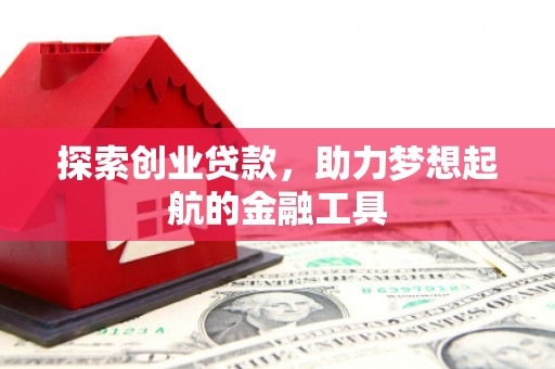 科尔沁左翼后旗探索创业贷款，助力梦想起航的金融工具