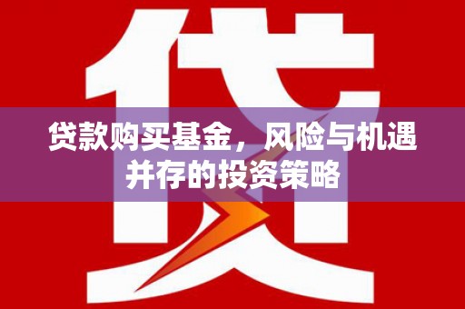 科尔沁左翼后旗贷款购买基金，风险与机遇并存的投资策略
